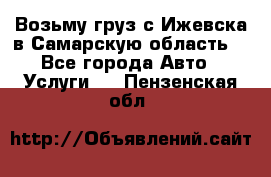 Возьму груз с Ижевска в Самарскую область. - Все города Авто » Услуги   . Пензенская обл.